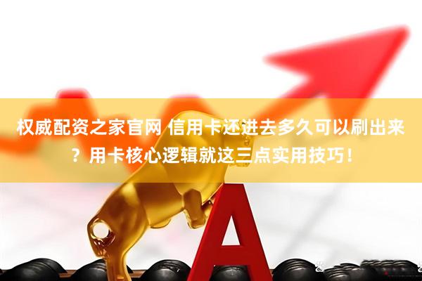 权威配资之家官网 信用卡还进去多久可以刷出来？用卡核心逻辑就这三点实用技巧！