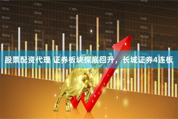 股票配资代理 证券板块探底回升，长城证券4连板