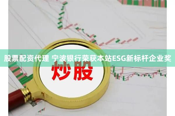 股票配资代理 宁波银行荣获本站ESG新标杆企业奖