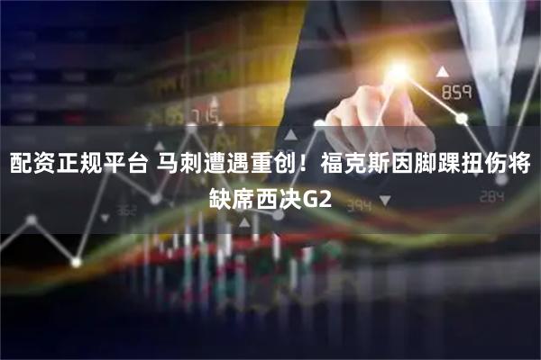 配资正规平台 马刺遭遇重创！福克斯因脚踝扭伤将缺席西决G2