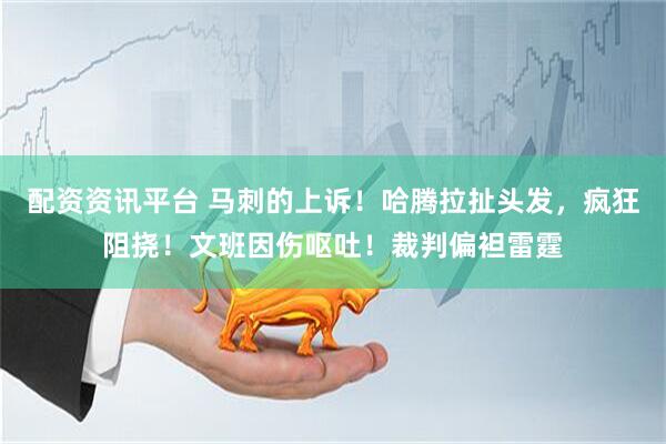 配资资讯平台 马刺的上诉！哈腾拉扯头发，疯狂阻挠！文班因伤呕吐！裁判偏袒雷霆