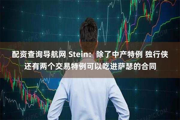 配资查询导航网 Stein：除了中产特例 独行侠还有两个交易特例可以吃进萨瑟的合同